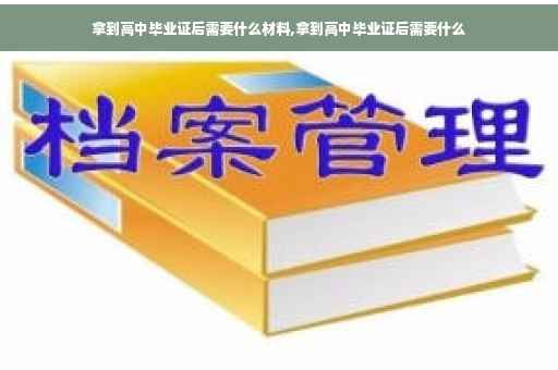 拿到高中毕业证后需要什么材料,拿到高中毕业证后需要什么