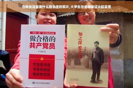 办就业证需要什么颜色底的照片,大学生毕业哪些证比较实用