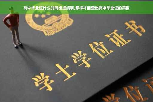高中毕业证什么时间出成绩啊,怎样才能查出高中毕业证的真假