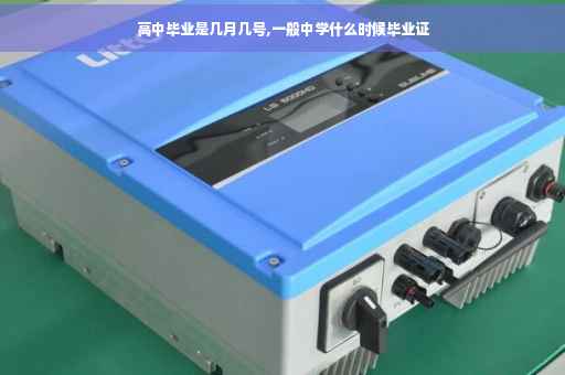高中毕业是几月几号,一般中学什么时候毕业证