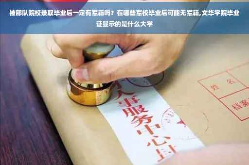 被部队院校录取毕业后一定有军籍吗？在哪些军校毕业后可能无军籍,文华学院毕业证显示的是什么大学