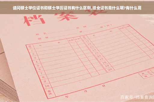 请问硕士学位证书和硕士学历证书有什么区别,结业证书是什么呢?有什么用