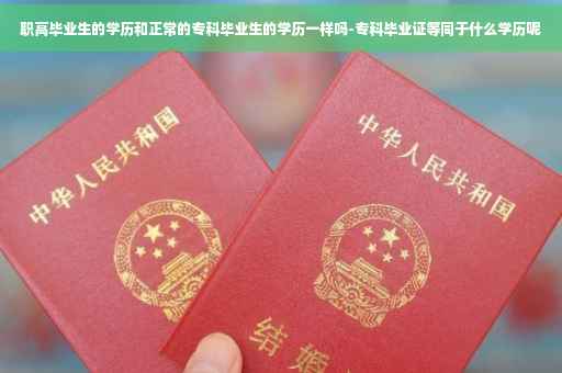 职高毕业生的学历和正常的专科毕业生的学历一样吗-专科毕业证等同于什么学历呢