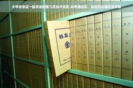大学毕业证一般毕业时候几月份才给发,自考通过后，该如何办理毕业手续
