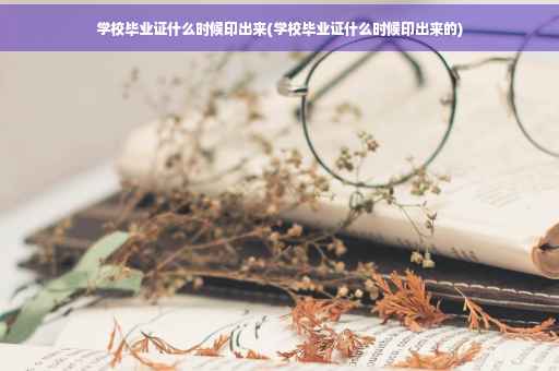 学校毕业证什么时候印出来(学校毕业证什么时候印出来的)