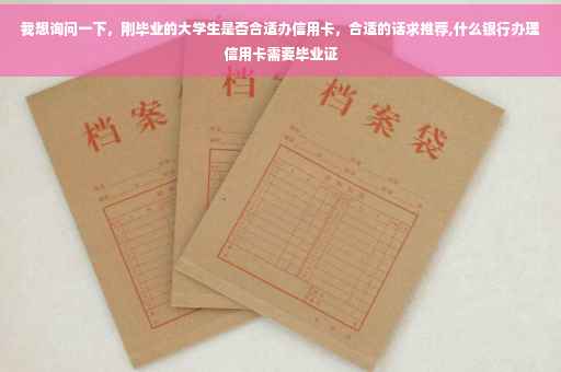 我想询问一下，刚毕业的大学生是否合适办信用卡，合适的话求推荐,什么银行办理信用卡需要毕业证