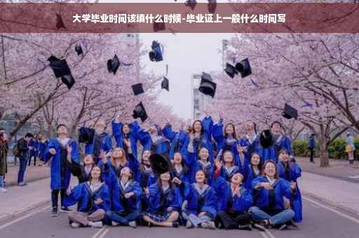 大学毕业时间该填什么时候-毕业证上一般什么时间写
