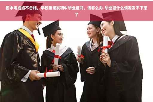 因中考成绩不合格，学校拒绝发初中毕业证书，该怎么办-毕业证什么情况发不下来了