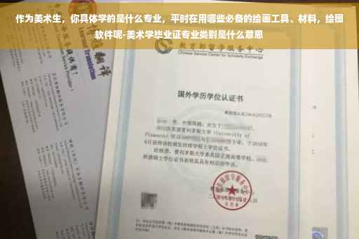 作为美术生,你具体学的是什么专业,平时在用哪些必备的绘画工具、材料,绘图软件呢-美术学毕业证专业类别是什么意思 作为美术生,你具体学的是什么专业,平时在用哪些必备的绘画工具、材料,绘图软件呢-美术学毕业证专业类别是什么意思