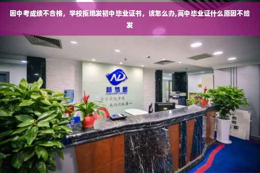 因中考成绩不合格，学校拒绝发初中毕业证书，该怎么办,高中毕业证什么原因不给发