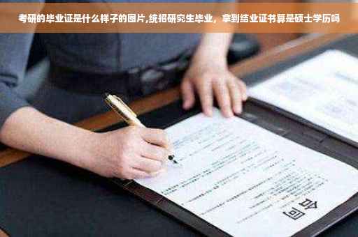 考研的毕业证是什么样子的图片,统招研究生毕业，拿到结业证书算是硕士学历吗