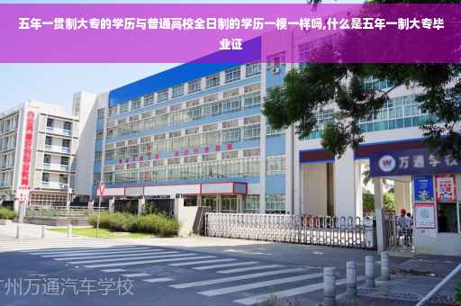五年一贯制大专的学历与普通高校全日制的学历一模一样吗,什么是五年一制大专毕业证