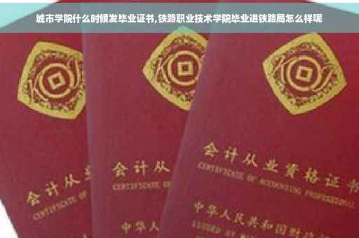 城市学院什么时候发毕业证书,铁路职业技术学院毕业进铁路局怎么样呢 城市学院什么时候发毕业证书,铁路职业技术学院毕业进铁路局怎么样呢