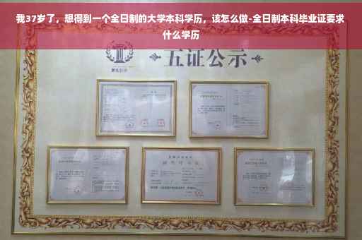 我37岁了，想得到一个全日制的大学本科学历，该怎么做-全日制本科毕业证要求什么学历
