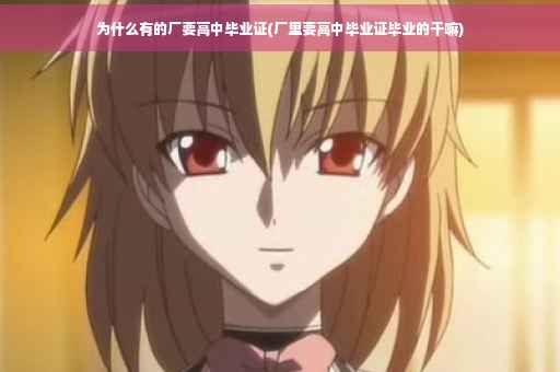 为什么有的厂要高中毕业证(厂里要高中毕业证毕业的干嘛) 为什么有的厂要高中毕业证(厂里要高中毕业证毕业的干嘛)