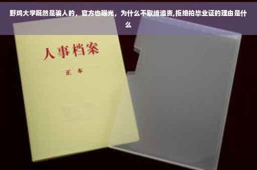 野鸡大学既然是骗人的，官方也曝光，为什么不取缔追责,拒绝拍毕业证的理由是什么