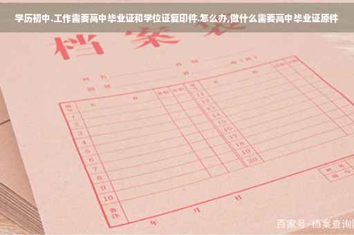 学历初中.工作需要高中毕业证和学位证复印件.怎么办,做什么需要高中毕业证原件
