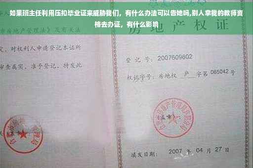 如果班主任利用压扣毕业证来威胁我们，有什么办法可以告她吗,别人拿我的教师资格去办证，有什么影响
