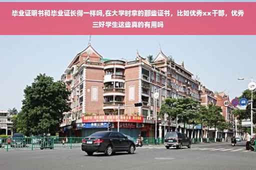 毕业证明书和毕业证长得一样吗,在大学时拿的那些证书，比如优秀xx干部，优秀三好学生这些真的有用吗