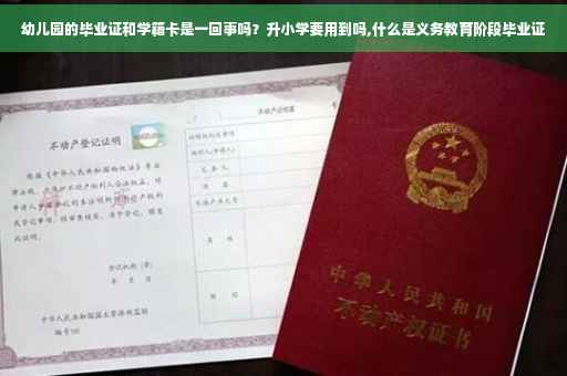 幼儿园的毕业证和学籍卡是一回事吗？升小学要用到吗,什么是义务教育阶段毕业证