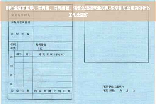刚毕业临床医学，没有证，没有经验，该怎么选择就业方向-没拿到毕业证的做什么工作比较好