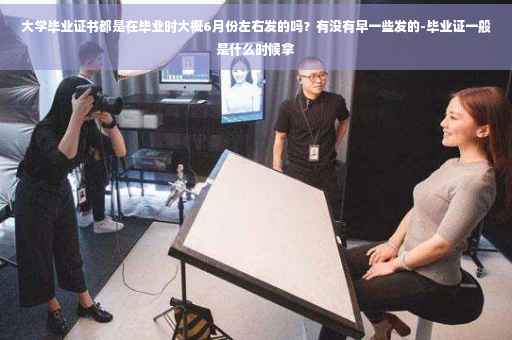 大学毕业证书都是在毕业时大概6月份左右发的吗？有没有早一些发的-毕业证一般是什么时候拿