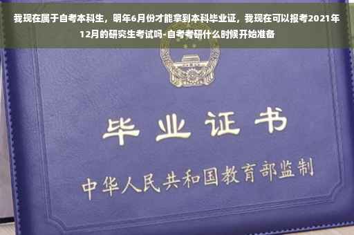 我现在属于自考本科生，明年6月份才能拿到本科毕业证，我现在可以报考2021年12月的研究生考试吗-自考考研什么时候开始准备
