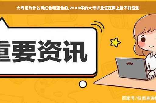 大专证为什么有红色和蓝色的,2000年的大专毕业证在网上能不能查到 大专证为什么有红色和蓝色的,2000年的大专毕业证在网上能不能查到
