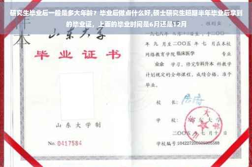 研究生毕业后一般是多大年龄？毕业后做点什么好,硕士研究生延期半年毕业后拿到的毕业证，上面的毕业时间是6月还是12月