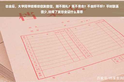 毕业后，大学同学结婚给你发微信，随不随礼？用不用去？不去好不好？平时联系很少,结婚了发毕业证什么意思