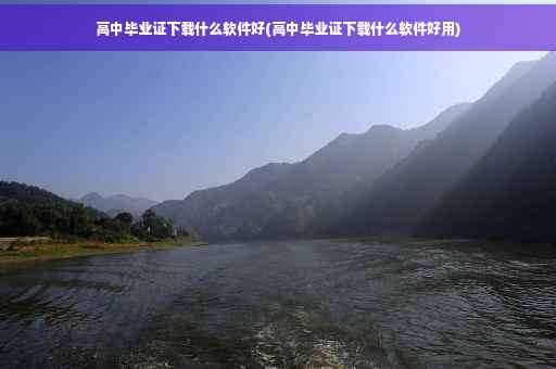 高中毕业证下载什么软件好(高中毕业证下载什么软件好用)