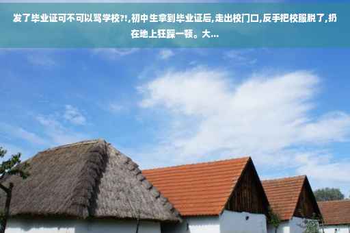 发了毕业证可不可以骂学校?!,初中生拿到毕业证后,走出校门口,反手把校服脱了,扔在地上狂踩一顿。大...