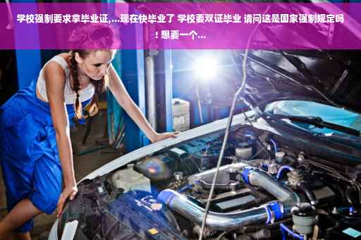 学校强制要求拿毕业证,...现在快毕业了 学校要双证毕业 请问这是国家强制规定吗! 想要一个...