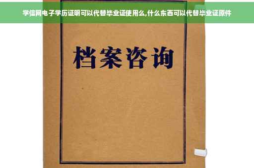 学信网电子学历证明可以代替毕业证使用么,什么东西可以代替毕业证原件