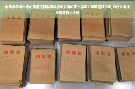 中医师承考出来的医师证和科班学校出来考的证一样吗？进医院好进吗,为什么考执业医师要毕业证