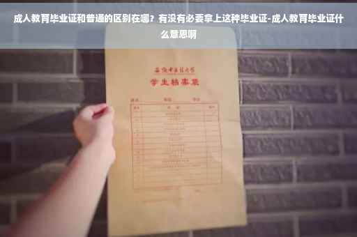 成人教育毕业证和普通的区别在哪？有没有必要拿上这种毕业证-成人教育毕业证什么意思啊