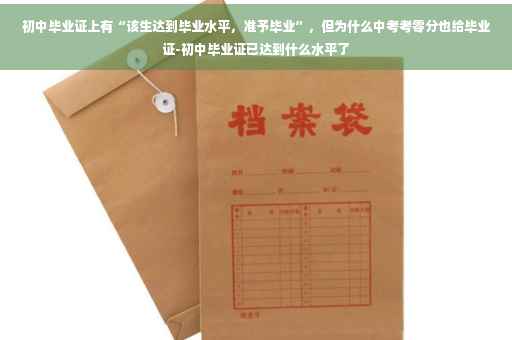 初中毕业证上有“该生达到毕业水平，准予毕业”，但为什么中考考零分也给毕业证-初中毕业证已达到什么水平了