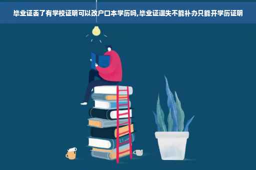 毕业证丢了有学校证明可以改户口本学历吗,毕业证遗失不能补办只能开学历证明