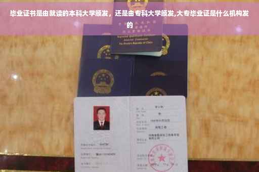 毕业证书是由就读的本科大学颁发，还是由专科大学颁发,大专毕业证是什么机构发的