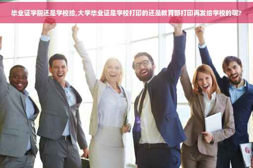 毕业证学院还是学校给,大学毕业证是学校打印的还是教育部打印再发给学校的呢?