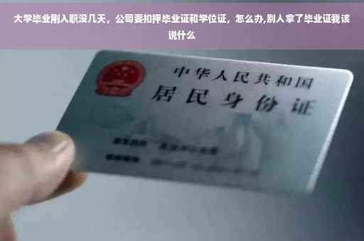 大学毕业刚入职没几天，公司要扣押毕业证和学位证，怎么办,别人拿了毕业证我该说什么