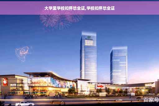 大学里学校扣押毕业证,学校扣押毕业证