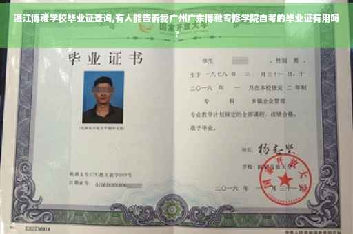 湛江博雅学校毕业证查询,有人能告诉我广州广东博雅专修学院自考的毕业证有用吗?