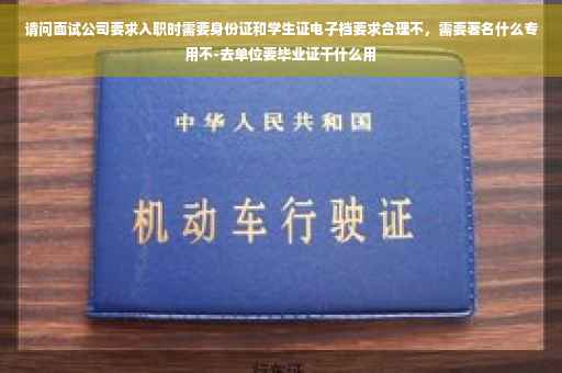请问面试公司要求入职时需要身份证和学生证电子档要求合理不，需要著名什么专用不-去单位要毕业证干什么用