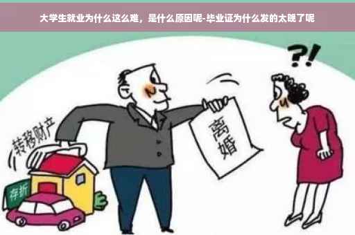 大学生就业为什么这么难，是什么原因呢-毕业证为什么发的太晚了呢