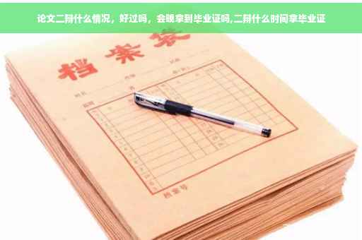 论文二辩什么情况，好过吗，会晚拿到毕业证吗,二辩什么时间拿毕业证