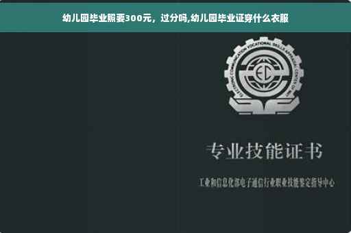 幼儿园毕业照要300元，过分吗,幼儿园毕业证穿什么衣服