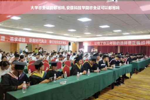 大学毕业证能邮寄吗,安徽科技学院毕业证可以邮寄吗