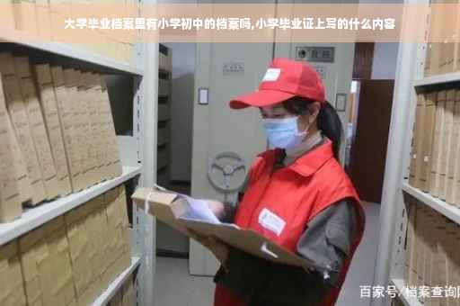 大学毕业档案里有小学初中的档案吗,小学毕业证上写的什么内容