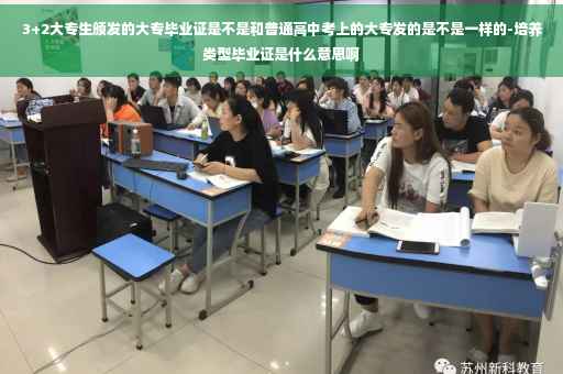 3+2大专生颁发的大专毕业证是不是和普通高中考上的大专发的是不是一样的-培养类型毕业证是什么意思啊
